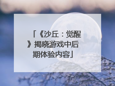 《沙丘：觉醒》揭晓游戏中后期体验内容