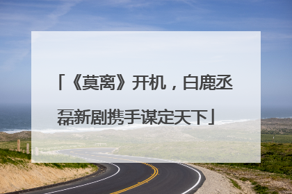《莫离》开机，白鹿丞磊新剧携手谋定天下