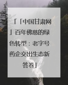 「中国甘肃网」百年佛慈的绿色转型：老字号药企交出生态新答卷