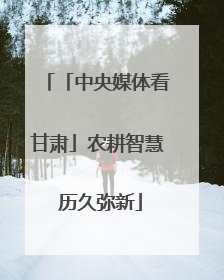 「中央媒体看甘肃」农耕智慧 历久弥新