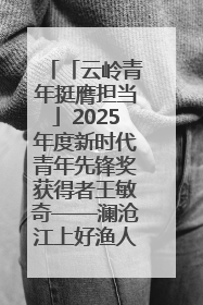 「云岭青年挺膺担当」2025年度新时代青年先锋奖获得者王敏奇——澜沧江上好渔人