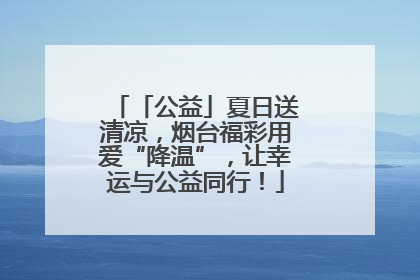 「公益」夏日送清凉，烟台福彩用爱“降温”，让幸运与公益同行！