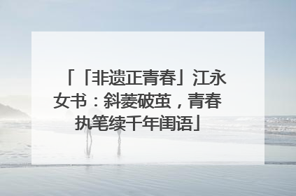 「非遗正青春」江永女书：斜菱破茧，青春执笔续千年闺语