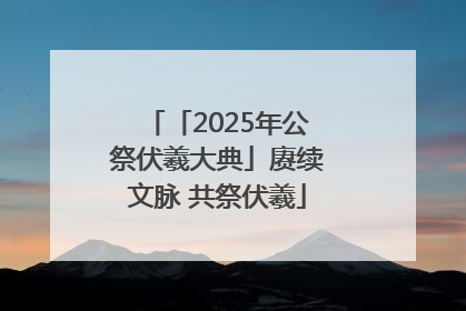 「2025年公祭伏羲大典」赓续文脉 共祭伏羲