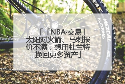 「NBA·交易」太阳对火箭、马刺报价不满，想用杜兰特换回更多资产