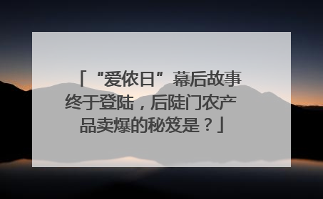 “爱侬日”幕后故事终于登陆，后陡门农产品卖爆的秘笈是？