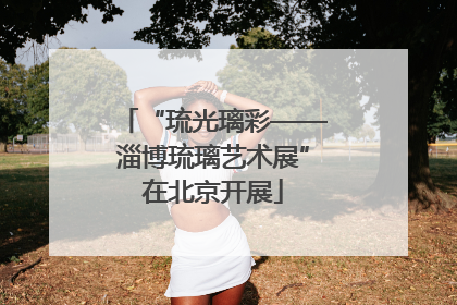 “琉光璃彩——淄博琉璃艺术展”在北京开展