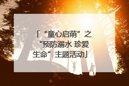 “童心启萌”之“预防溺水 珍爱生命”主题活动