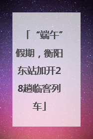 “端午”假期，衡阳东站加开28趟临客列车
