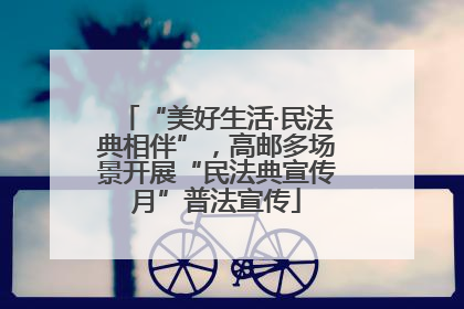 “美好生活·民法典相伴”，高邮多场景开展“民法典宣传月”普法宣传