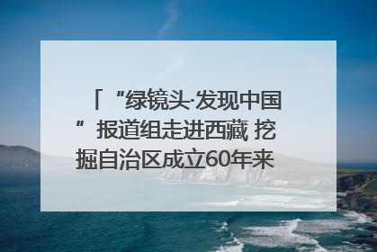 “绿镜头·发现中国”报道组走进西藏 挖掘自治区成立60年来生动气象故事