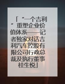 “一个吉利”重塑企业价值体系——记者独家对话吉利汽车控股有限公司行政总裁及执行董事桂生悦
