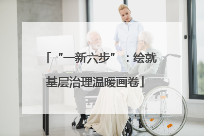 “一新六步”：绘就基层治理温暖画卷
