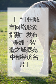 “中国城市网络形象指数”发布 株洲：智造之城擦亮中部经济名片