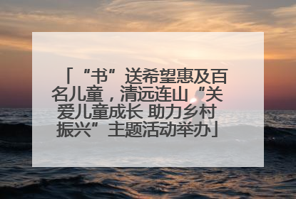 “书”送希望惠及百名儿童，清远连山“关爱儿童成长 助力乡村振兴”主题活动举办