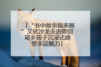 “书中故事我来画”文化沙龙走进隆回 瑶乡孩子沉浸式感受非遗魅力