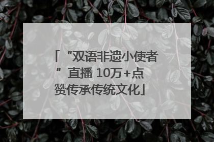 “双语非遗小使者”直播 10万+点赞传承传统文化