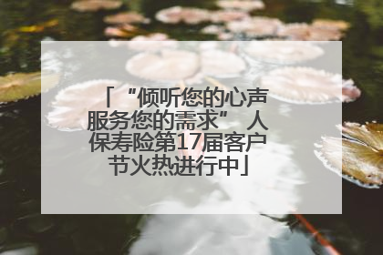 “倾听您的心声 服务您的需求” 人保寿险第17届客户节火热进行中