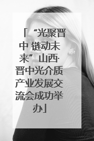 “光聚晋中 链动未来”山西·晋中光介质产业发展交流会成功举办
