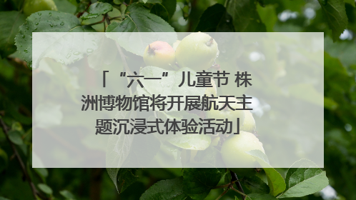 “六一”儿童节 株洲博物馆将开展航天主题沉浸式体验活动