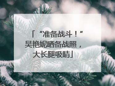 “准备战斗！”吴艳妮晒备战照，大长腿吸睛
