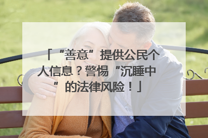 “善意”提供公民个人信息？警惕“沉睡中”的法律风险！