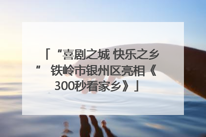 “喜剧之城 快乐之乡” 铁岭市银州区亮相《300秒看家乡》