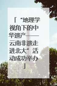 “地理学视角下的中华遗产——云南非遗走进北大”活动成功举办