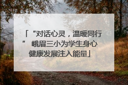 “对话心灵，温暖同行” 峨眉三小为学生身心健康发展注入能量