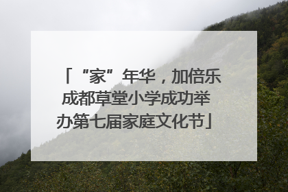 “家”年华，加倍乐 成都草堂小学成功举办第七届家庭文化节