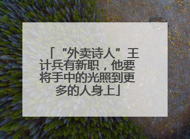 “外卖诗人”王计兵有新职，他要将手中的光照到更多的人身上