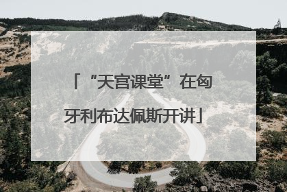 “天宫课堂”在匈牙利布达佩斯开讲