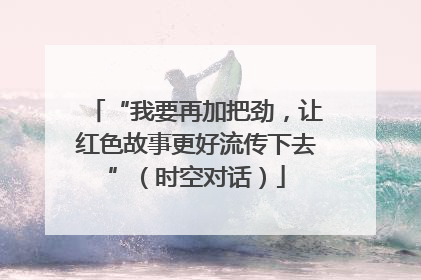 “我要再加把劲，让红色故事更好流传下去”（时空对话）