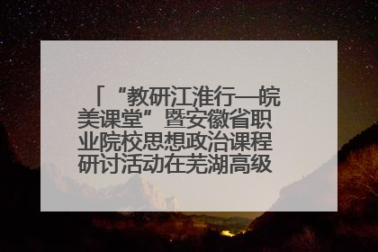 “教研江淮行—皖美课堂”暨安徽省职业院校思想政治课程研讨活动在芜湖高级职业技术学校举行