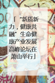 “新质新力，健康共融”生命健康产业发展高峰论坛在萧山举行