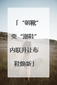 “朝靴”变“潮鞋”内联升让布鞋焕新