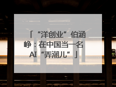 “洋创业”伯涵峥：在中国当一名AI“弄潮儿”