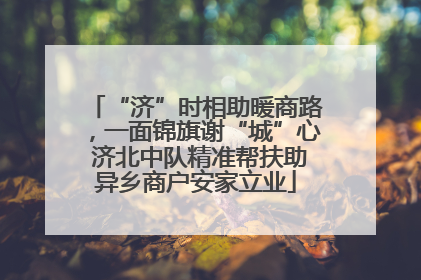 “济”时相助暖商路，一面锦旗谢“城”心 济北中队精准帮扶助异乡商户安家立业
