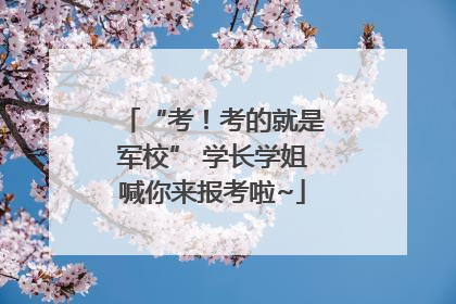 “考！考的就是军校” 学长学姐喊你来报考啦~