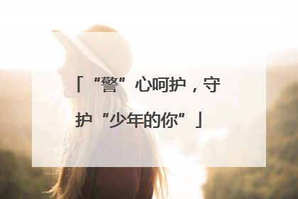 “警”心呵护，守护“少年的你”