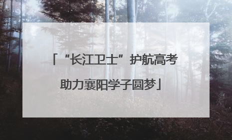 “长江卫士”护航高考 助力襄阳学子圆梦