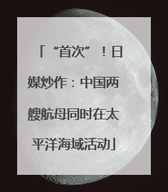 “首次”！日媒炒作：中国两艘航母同时在太平洋海域活动