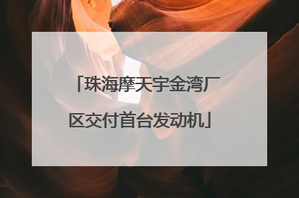 珠海摩天宇金湾厂区交付首台发动机