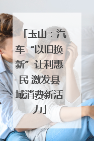 玉山：汽车“以旧换新”让利惠民 激发县域消费新活力
