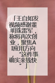 王自如发视频感谢董明珠雷军，称将再次创业，聚焦AI应用方向，“这件事确实来钱快”