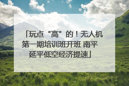 玩点“高”的！无人机第一期培训班开班 南平延平低空经济提速
