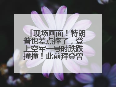 现场画面！特朗普也差点摔了，登上空军一号时跌跌撞撞！此前拜登曾连摔3次，被特朗普嘲讽