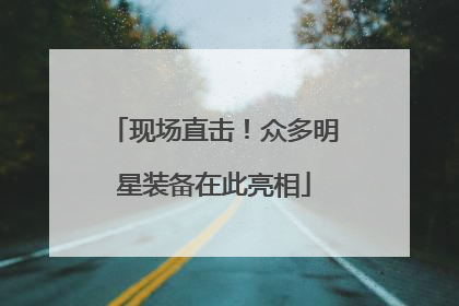 现场直击！众多明星装备在此亮相