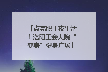 点亮职工夜生活！洛阳工会大院“变身”健身广场