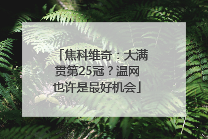 焦科维奇：大满贯第25冠？温网也许是最好机会